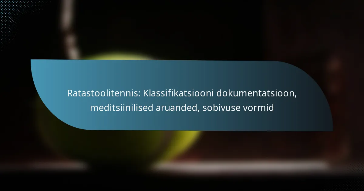 Ratastoolitennis: Klassifikatsiooni dokumentatsioon, meditsiinilised aruanded, sobivuse vormid