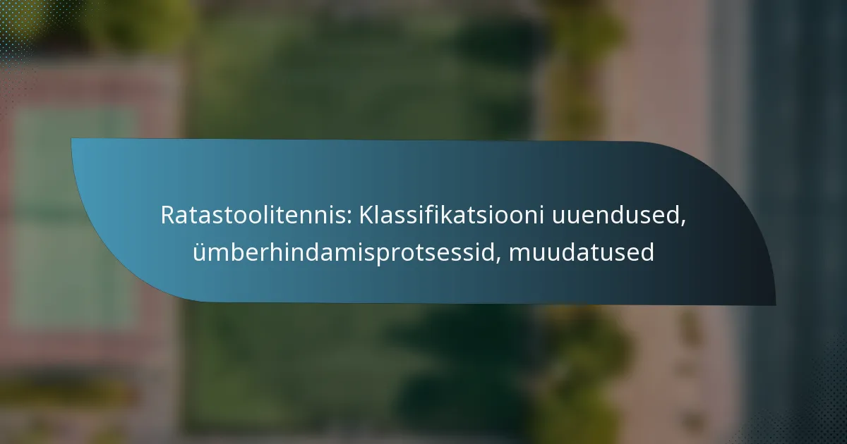 Ratastoolitennis: Klassifikatsiooni uuendused, ümberhindamisprotsessid, muudatused