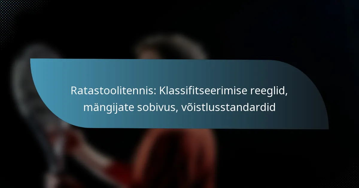 Ratastoolitennis: Klassifitseerimise reeglid, mängijate sobivus, võistlusstandardid