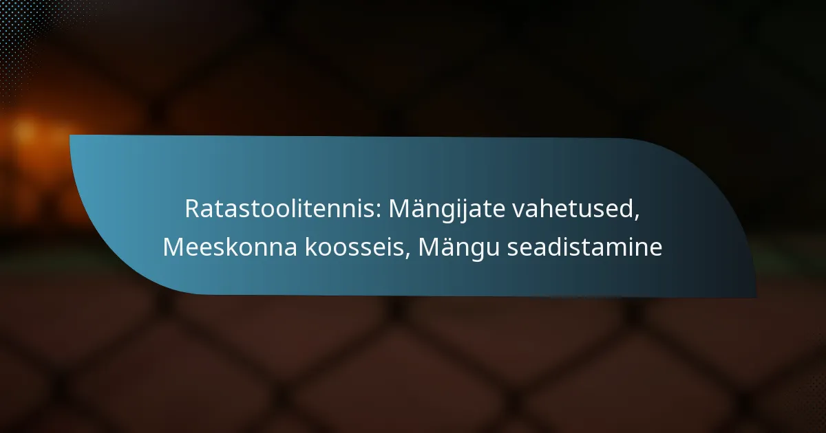 Ratastoolitennis: Mängijate vahetused, Meeskonna koosseis, Mängu seadistamine