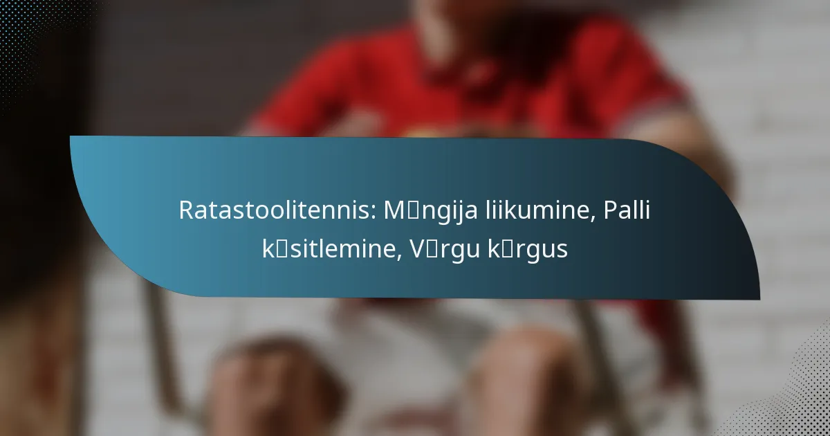 Ratastoolitennis: Mängija liikumine, Palli käsitlemine, Võrgu kõrgus