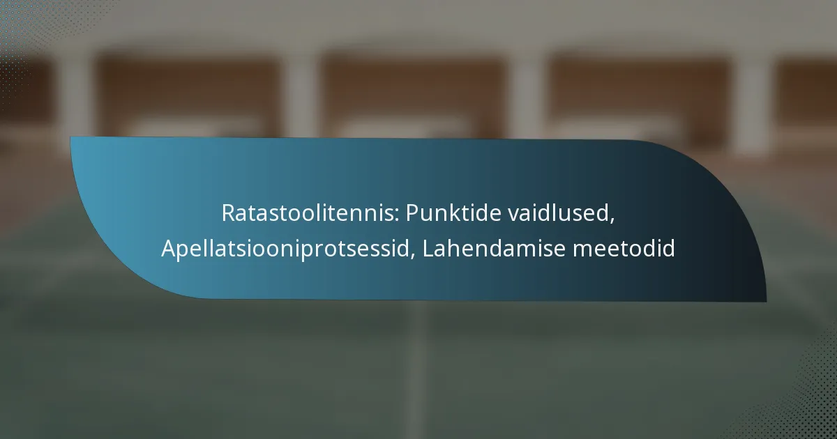 Ratastoolitennis: Punktide vaidlused, Apellatsiooniprotsessid, Lahendamise meetodid