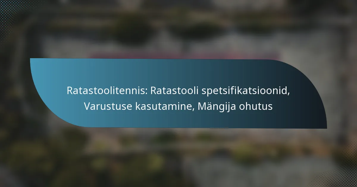 Ratastoolitennis: Ratastooli spetsifikatsioonid, Varustuse kasutamine, Mängija ohutus