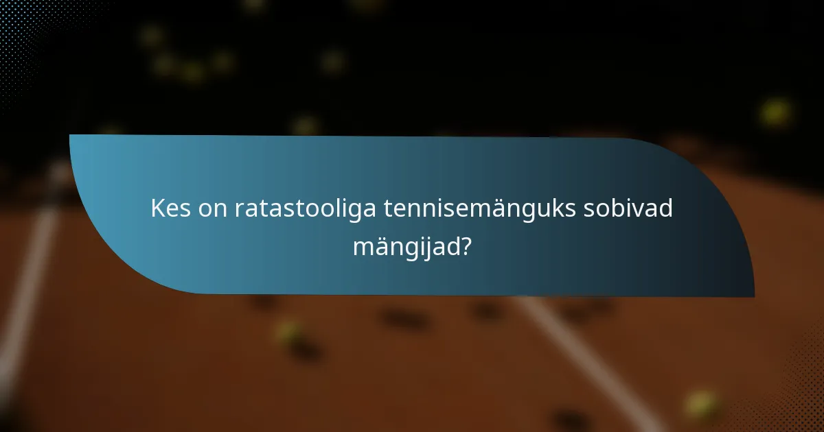 Kes on ratastooliga tennisemänguks sobivad mängijad?