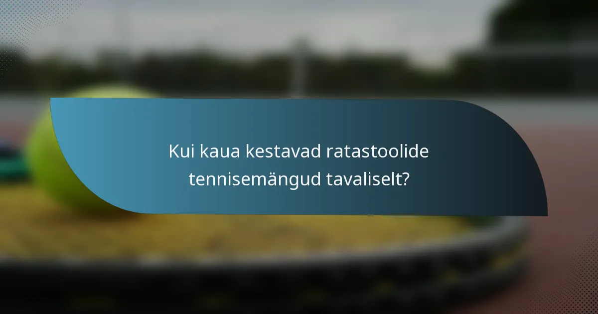 Kui kaua kestavad ratastoolide tennisemängud tavaliselt?