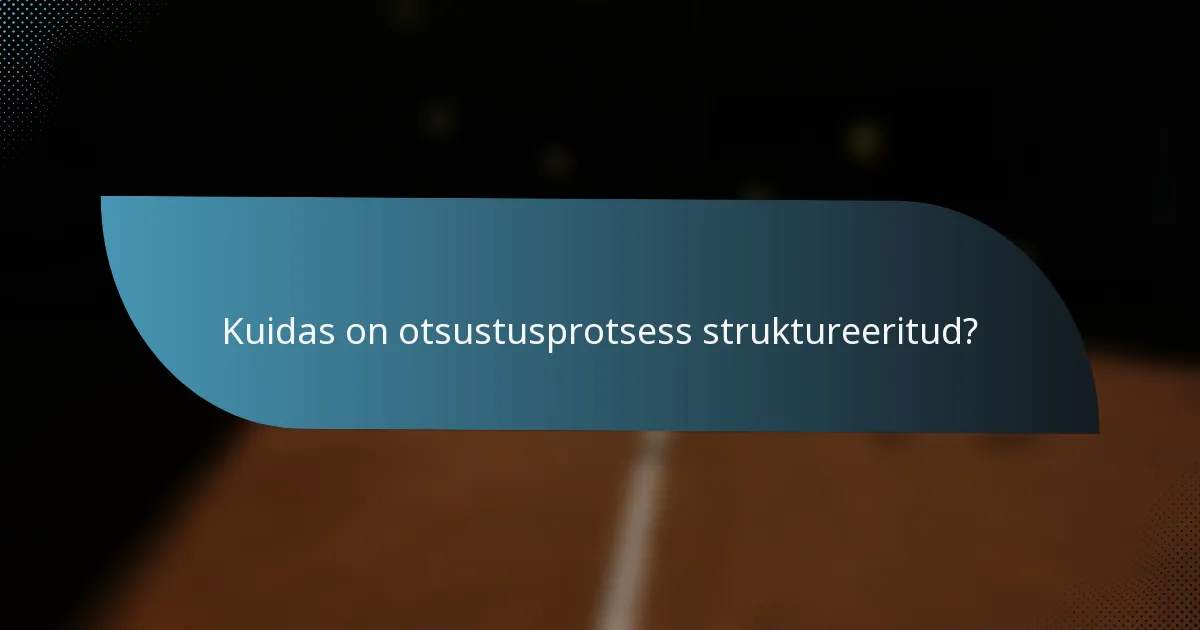 Kuidas on otsustusprotsess struktureeritud?