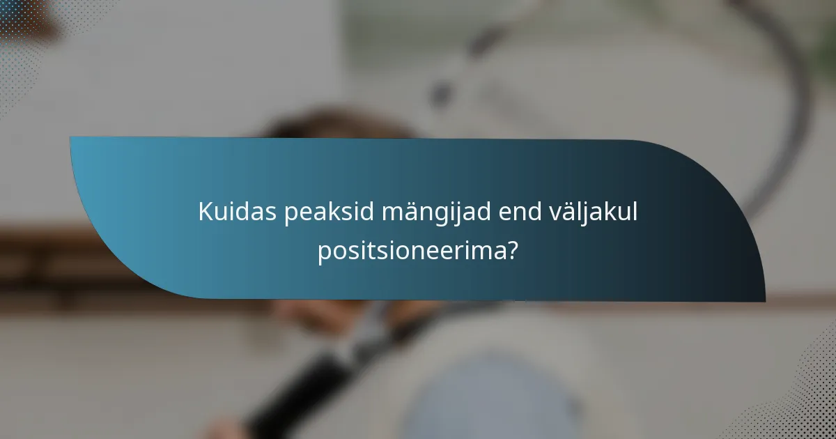 Kuidas peaksid mängijad end väljakul positsioneerima?