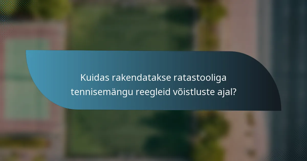 Kuidas rakendatakse ratastooliga tennisemängu reegleid võistluste ajal?