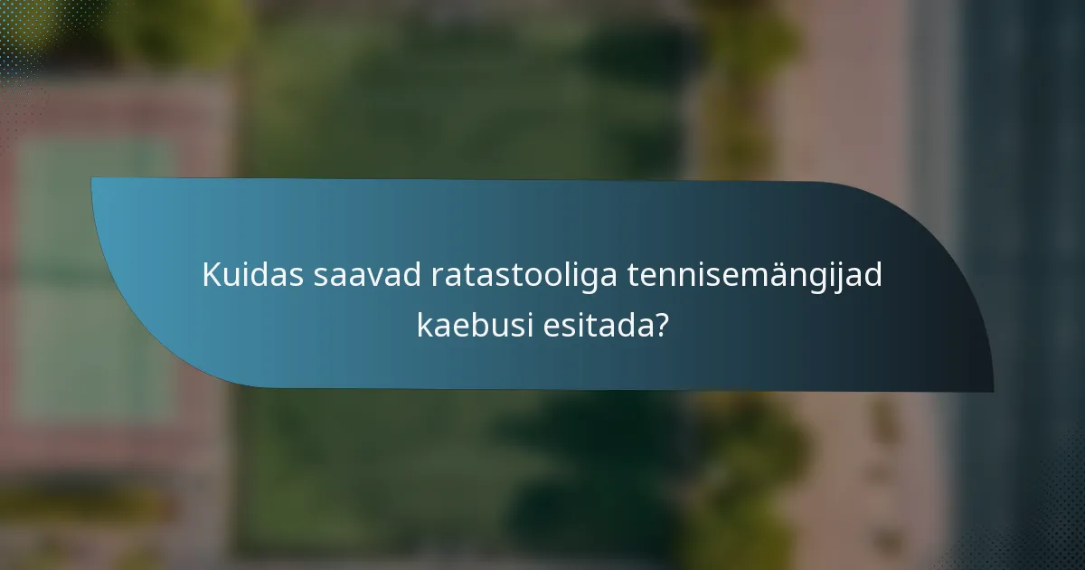 Kuidas saavad ratastooliga tennisemängijad kaebusi esitada?