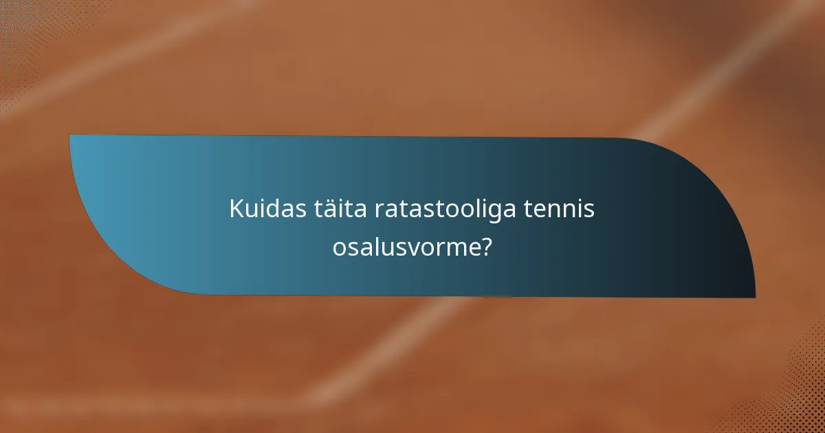 Kuidas täita ratastooliga tennis osalusvorme?