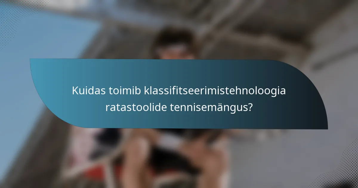 Kuidas toimib klassifitseerimistehnoloogia ratastoolide tennisemängus?