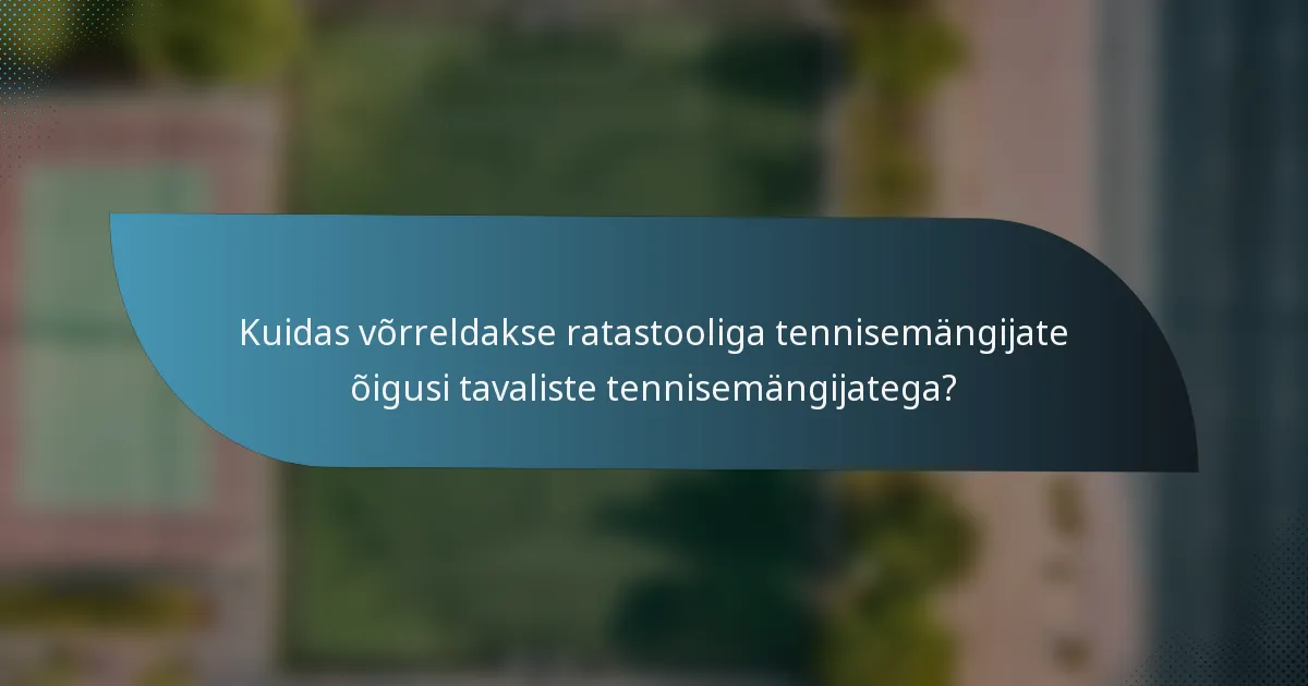 Kuidas võrreldakse ratastooliga tennisemängijate õigusi tavaliste tennisemängijatega?