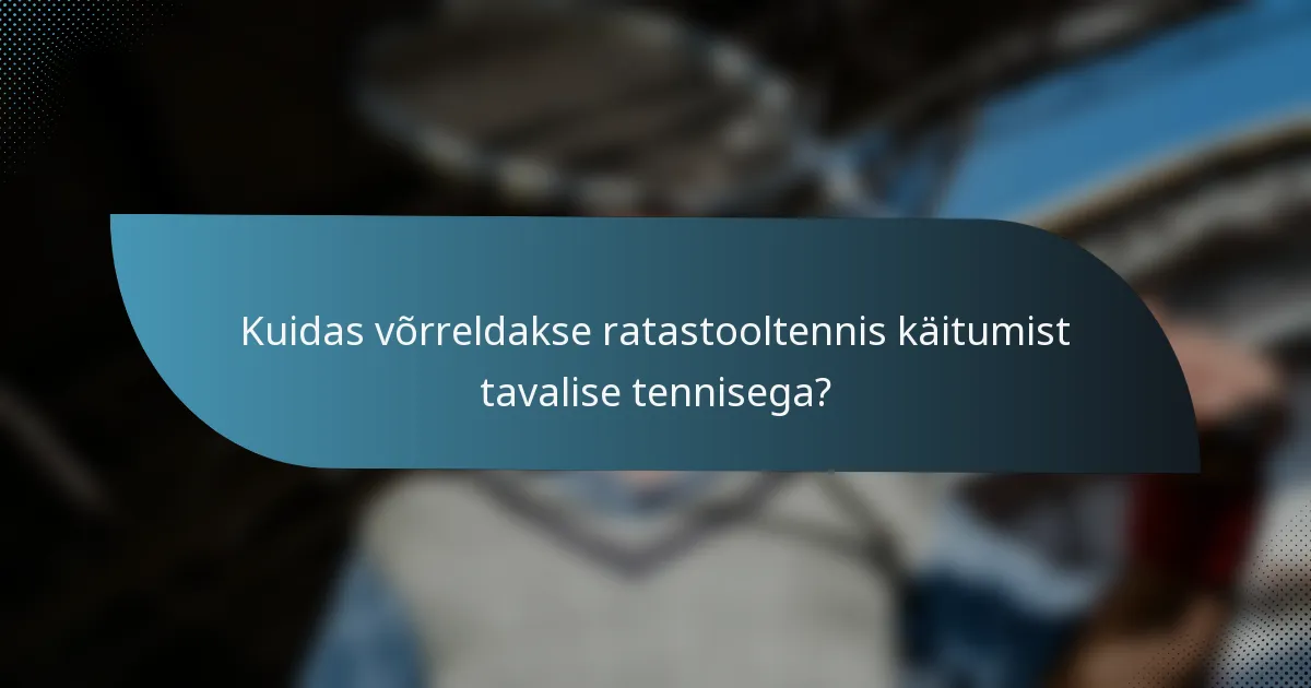 Kuidas võrreldakse ratastooltennis käitumist tavalise tennisega?