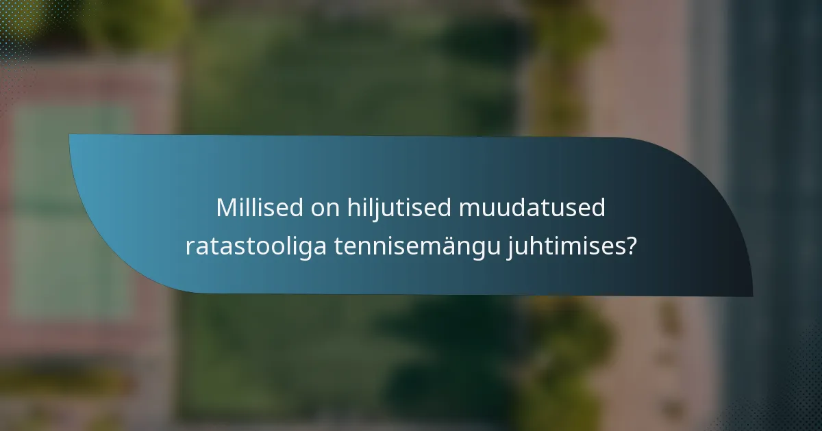 Millised on hiljutised muudatused ratastooliga tennisemängu juhtimises?