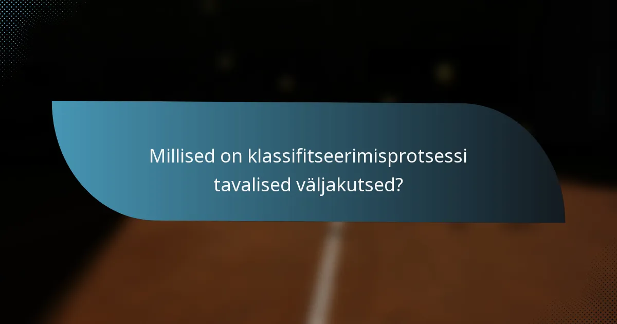 Millised on klassifitseerimisprotsessi tavalised väljakutsed?