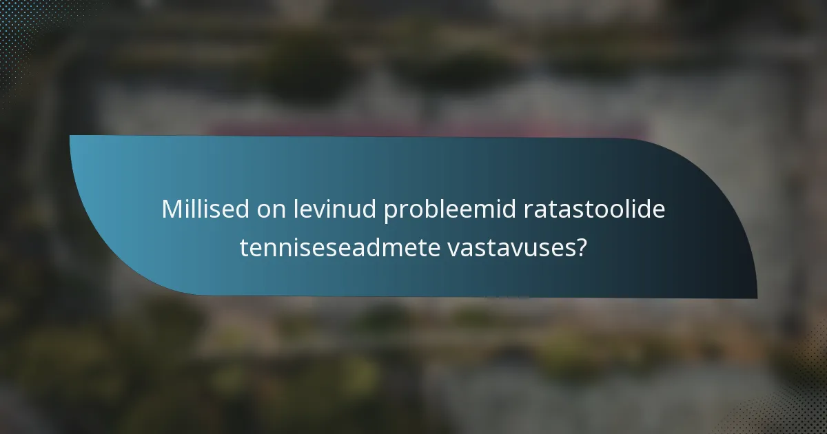 Millised on levinud probleemid ratastoolide tenniseseadmete vastavuses?
