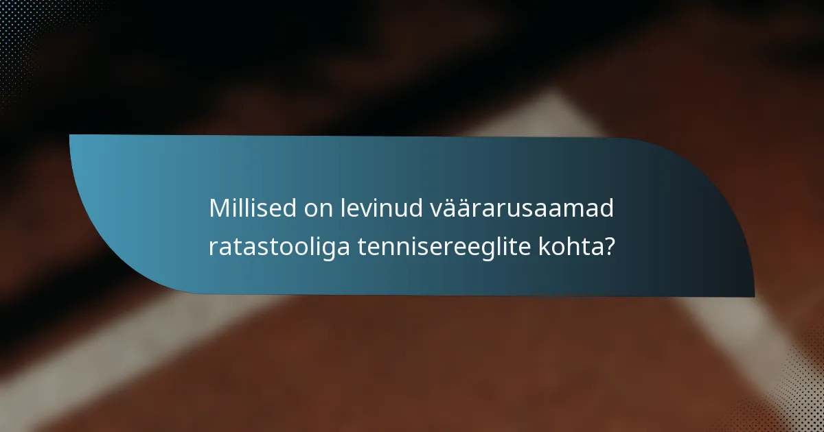 Millised on levinud väärarusaamad ratastooliga tennisereeglite kohta?