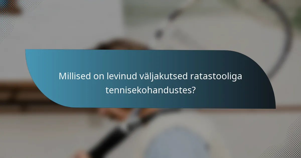 Millised on levinud väljakutsed ratastooliga tennisekohandustes?