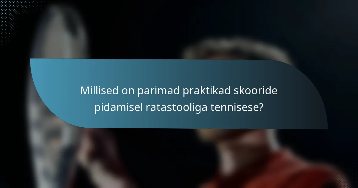 Millised on parimad praktikad skooride pidamisel ratastooliga tennisese?