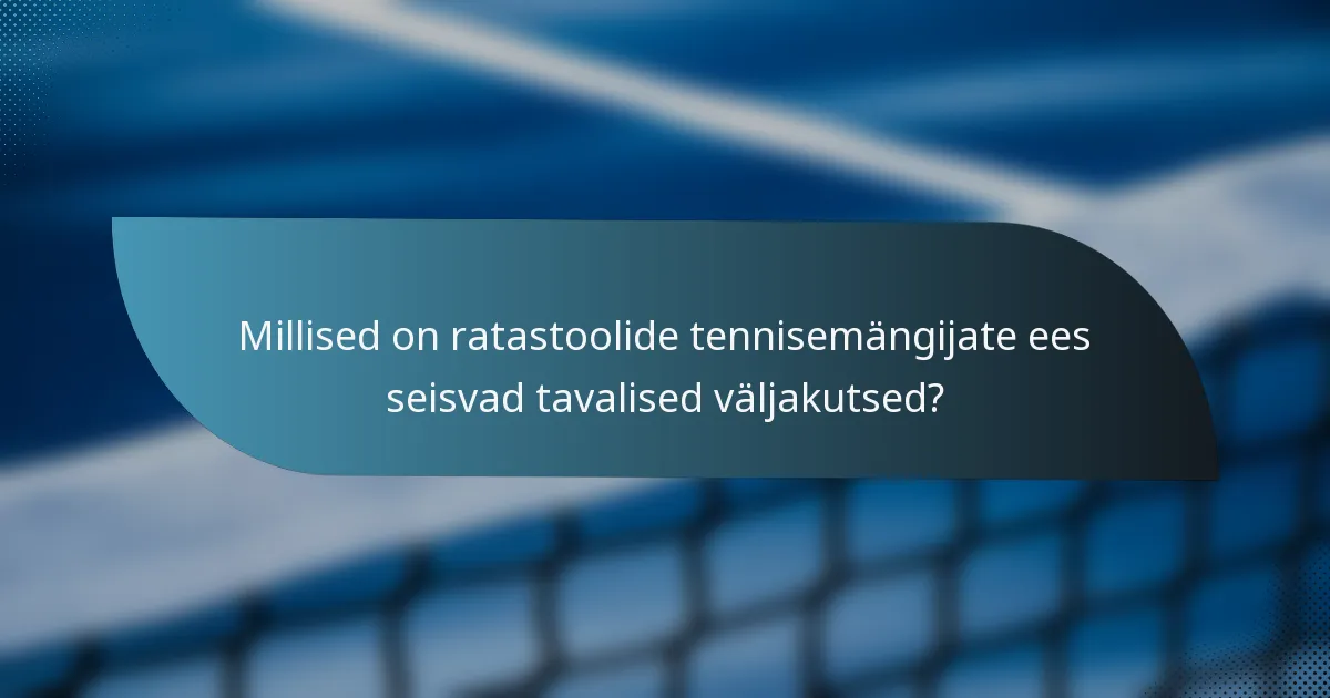 Millised on ratastoolide tennisemängijate ees seisvad tavalised väljakutsed?