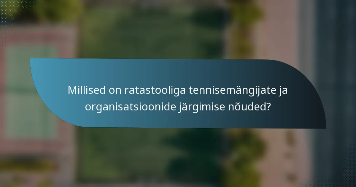 Millised on ratastooliga tennisemängijate ja organisatsioonide järgimise nõuded?