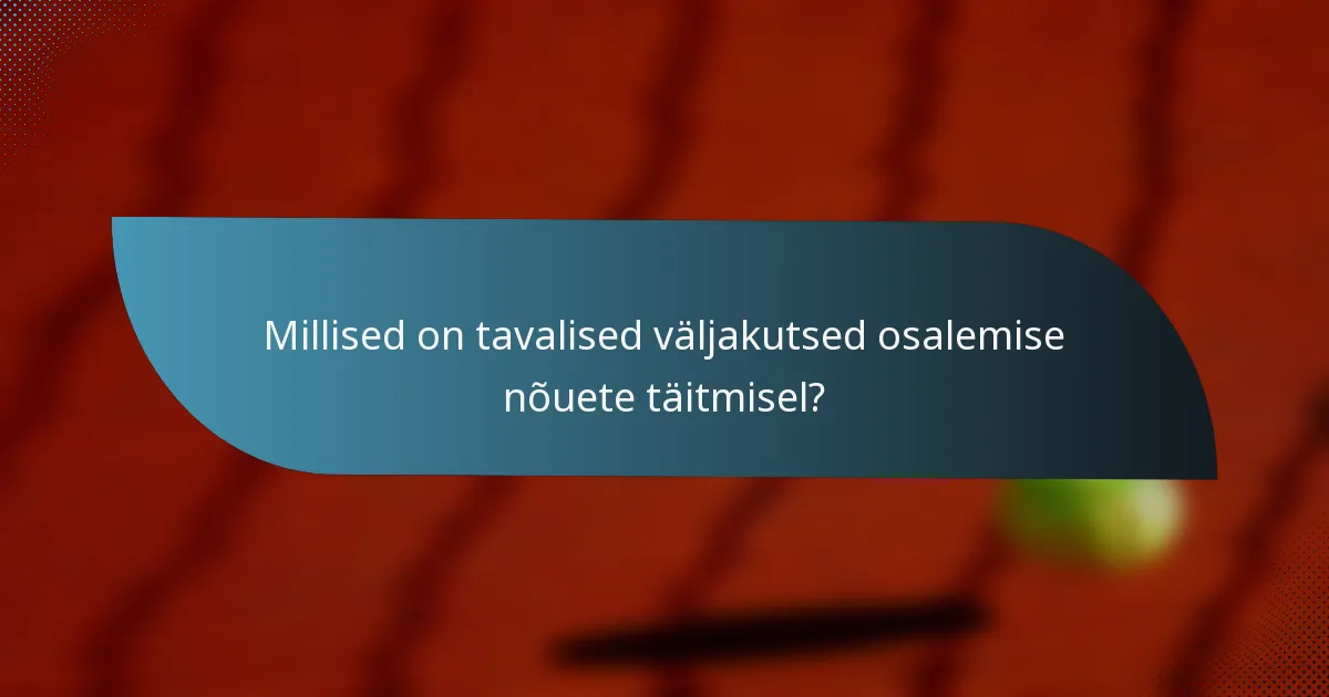 Millised on tavalised väljakutsed osalemise nõuete täitmisel?