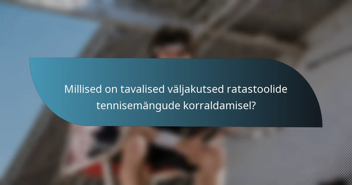 Millised on tavalised väljakutsed ratastoolide tennisemängude korraldamisel?