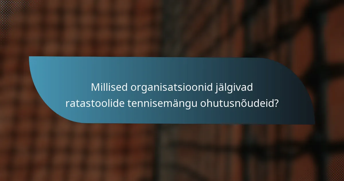 Millised organisatsioonid jälgivad ratastoolide tennisemängu ohutusnõudeid?