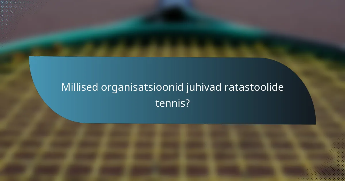Millised organisatsioonid juhivad ratastoolide tennis?