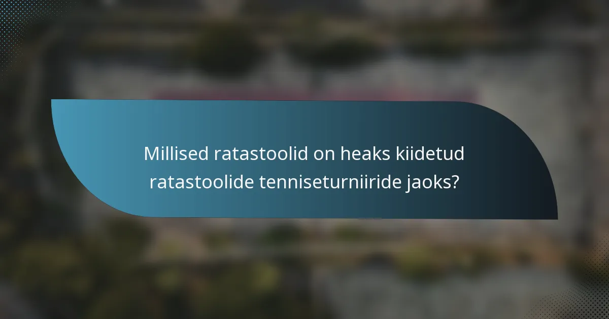 Millised ratastoolid on heaks kiidetud ratastoolide tenniseturniiride jaoks?