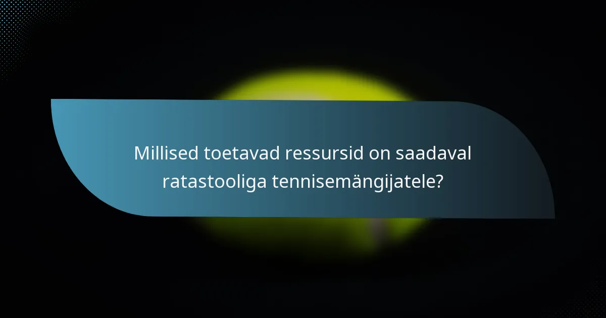 Millised toetavad ressursid on saadaval ratastooliga tennisemängijatele?