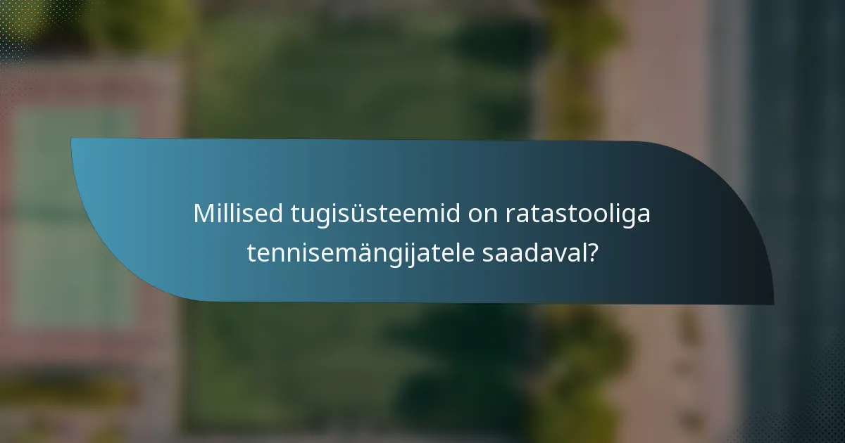 Millised tugisüsteemid on ratastooliga tennisemängijatele saadaval?