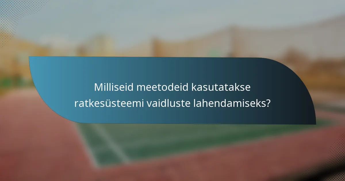 Milliseid meetodeid kasutatakse ratkesüsteemi vaidluste lahendamiseks?