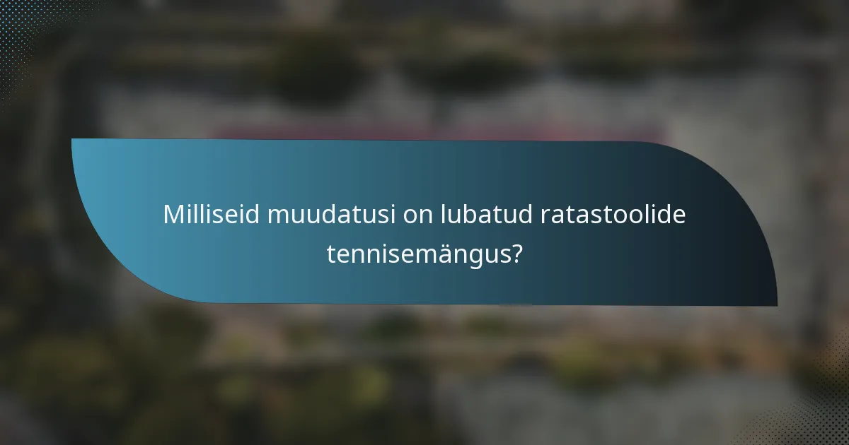 Milliseid muudatusi on lubatud ratastoolide tennisemängus?