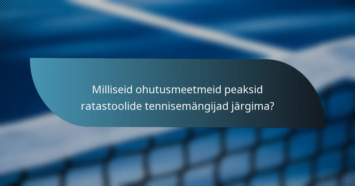 Milliseid ohutusmeetmeid peaksid ratastoolide tennisemängijad järgima?